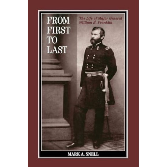 From First to Last: The Life of William B. Franklin The Norths Civil War Paperback 0823221490 9780823221493 Mark A. Snell