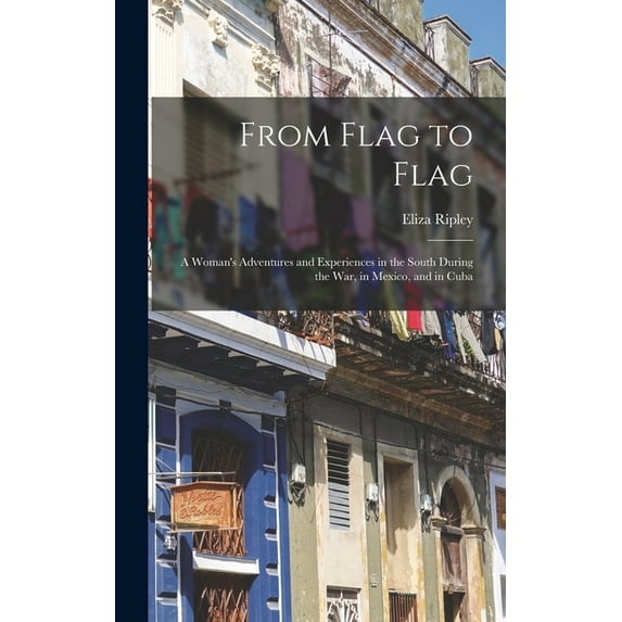 From Flag to Flag: A Woman's Adventures and Experiences in the South During the War, in Mexico, and in Cuba, (Hardcover)