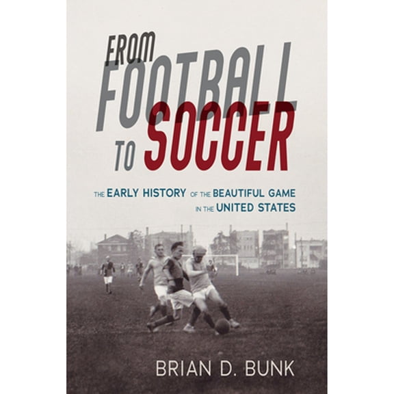 Pre-Owned From Football to Soccer: The Early History of the Beautiful Game in the United States (Hardcover) by Brian D Bunk