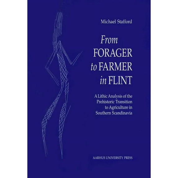 From Forager to Farmer in Flint: A Lithic Analysis of the Prehistoric Transition to Agriculture in Southern Scandinavia