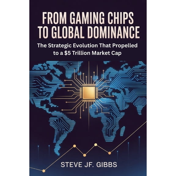 From Gaming Chips to Global Dominance: The Strategic Evolution That Propelled to a $5 Trillion Market Cap, (Paperback)
