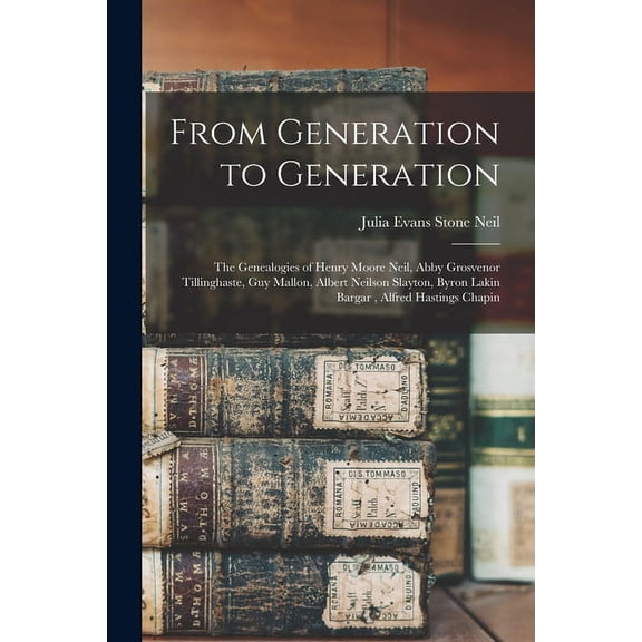 From Generation to Generation: the Genealogies of Henry Moore Neil, Abby Grosvenor Tillinghaste, Guy Mallon, Albert Neil, (Paperback)
