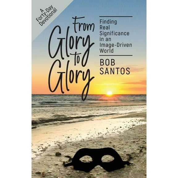 From Glory to Glory: Finding Real Significance in an Image-Driven World, (Paperback)
