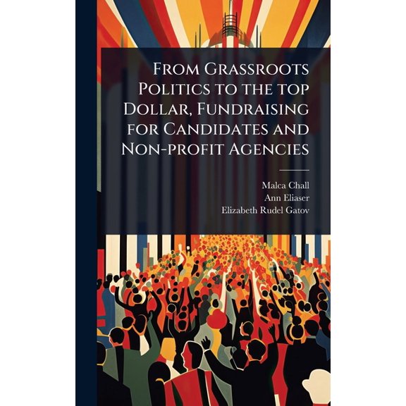 From Grassroots Politics to the top Dollar, Fundraising for Candidates and Non-profit Agencies, (Hardcover)