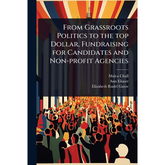 From Grassroots Politics to the top Dollar, Fundraising for Candidates and Non-profit Agencies, (Paperback)