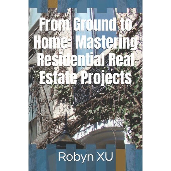 From Ground to Home: Mastering Residential Real Estate Projects, (Paperback)