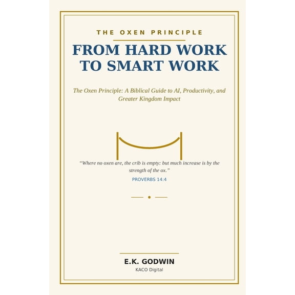 From Hard Work to Smart Work: The Oxen Principle: A Biblical Guide to AI, Productivity, and Greater Kingdom Impact, (Paperback)