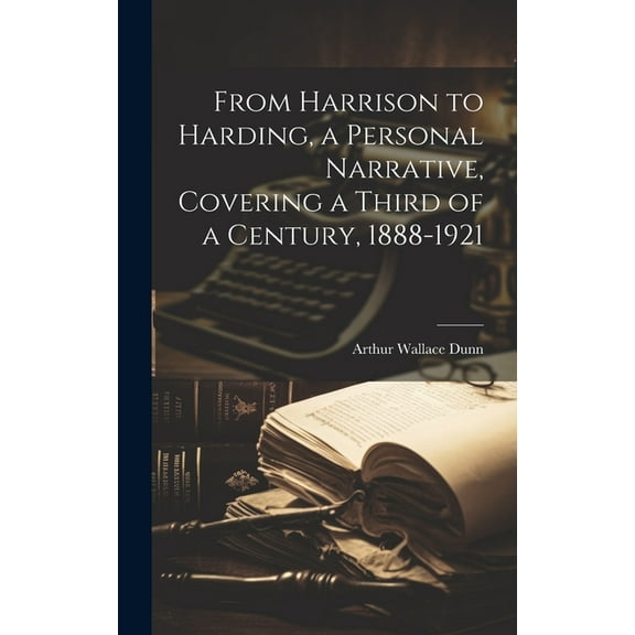 From Harrison to Harding, a Personal Narrative, Covering a Third of a Century, 1888-1921 (Hardcover)