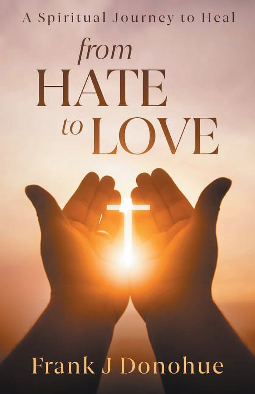 From Hate to Love: A Spiritual Journey to Heal, (Paperback)