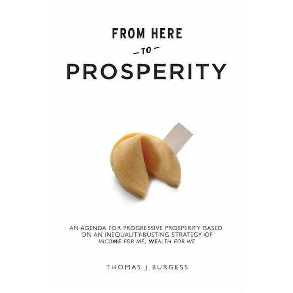 From Here to Prosperity : An Agenda for Progressive Prosperity based on an inequality-busting strategy of Income for me, wealth for we (Paperback)