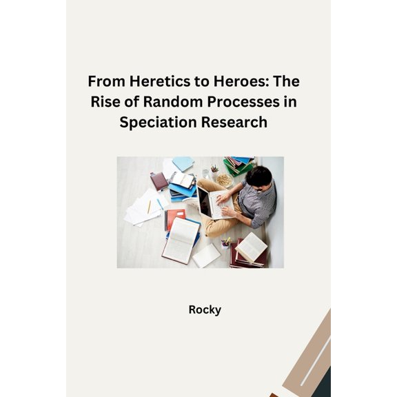 From Heretics to Heroes: The Rise of Random Processes in Speciation Research, (Paperback)