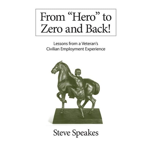 From "Hero" to Zero and Back!: Lessons From a Veteran's Civilian Employment Experience (Paperback)
