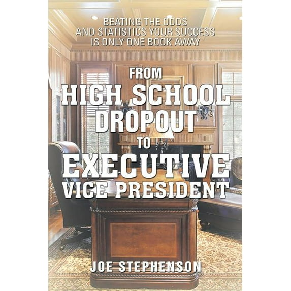 From High School Dropout to Executive Vice President : Beating the Odds and Statistics Your Success Is Only One Book Away