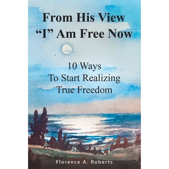 Pre-Owned From His View I Am Free Now: 10 Ways To Start Realizing True Freedom (Paperback) 0692278117 9780692278116
