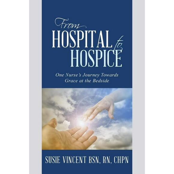 From Hospital to Hospice : One Nurse?s Journey Towards Grace at the Bedside