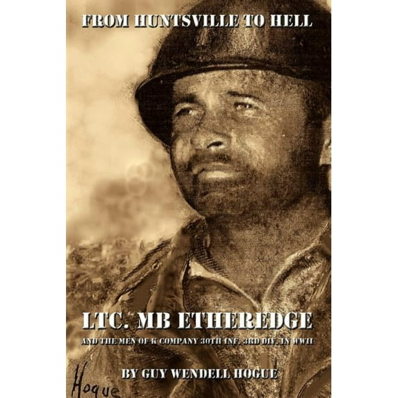 From Huntsville to Hell: Ltc. MB Etheredge and the Men of K Company 30th INF. 3rd DIV. in WW II (Paperback)