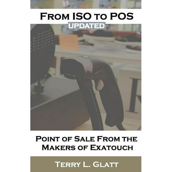 From ISO to Pos: Point of Sale from the Makers Exatouch(r) (Paperback) by Terry L Glatt