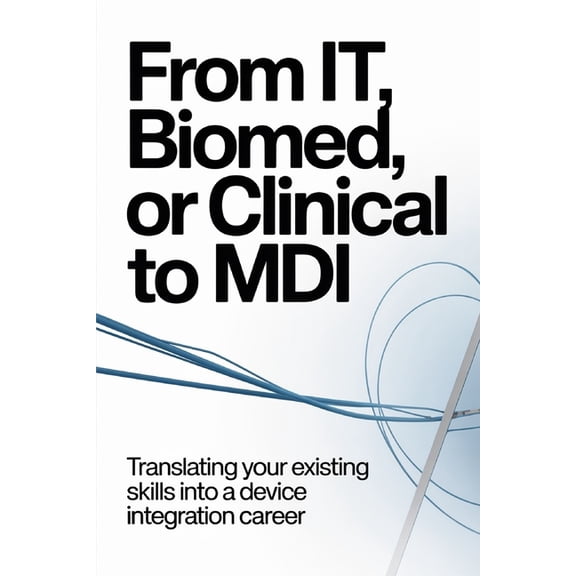 The Device Integration Blueprint From IT, Biomed, or Clinical to MDI: Translating Your Existing Skills Into a Device Integration Career, Book 2, (Paperback)