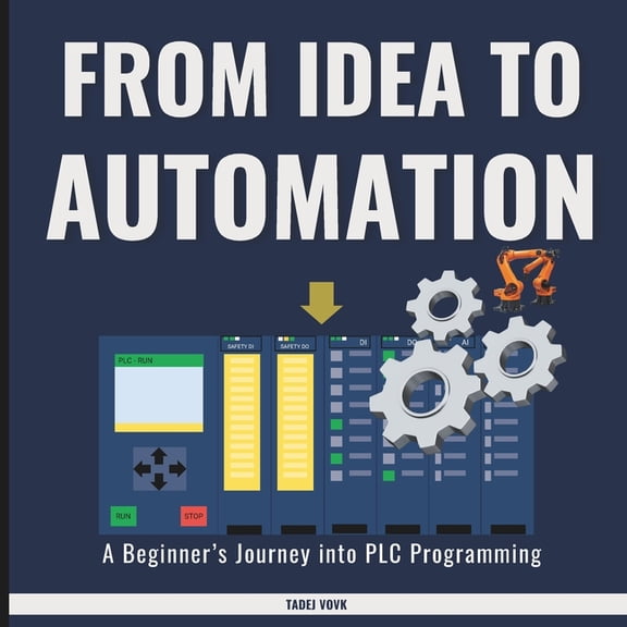 From Idea to Automation: A Beginner's Journey into PLC Programming, (Paperback)