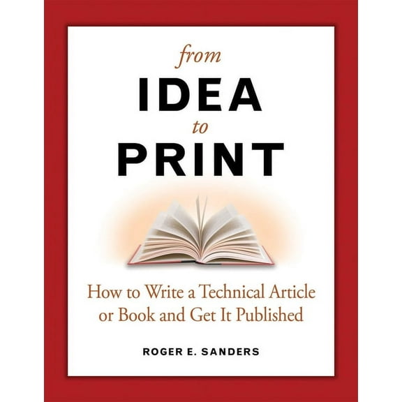From Idea to Print: How to Write a Technical Article or Book and Get It Published, (Paperback)