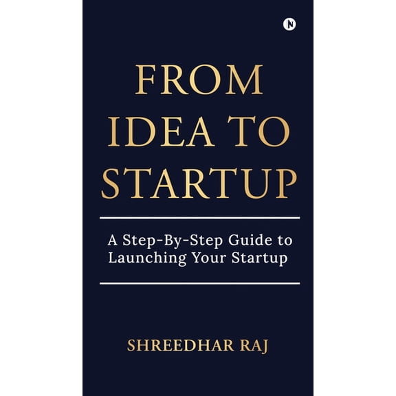 From Idea to Startup: A Step-By-Step Guide to Launching Your Startup, (Hardcover)