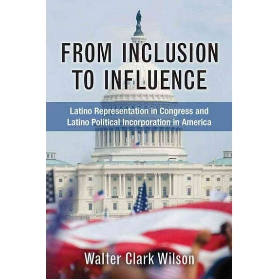 From Inclusion to Influence : Latino Representation in Congress and Latino Political Incorporation in America (Hardcover)