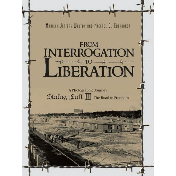 From Interrogation to Liberation : A Photographic Journey Stalag Luft III - The Road to Freedom (Paperback)