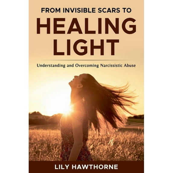 From Invisible Scars to Healing Light. Understanding and Overcoming Narcissistic Abuse., (Paperback)