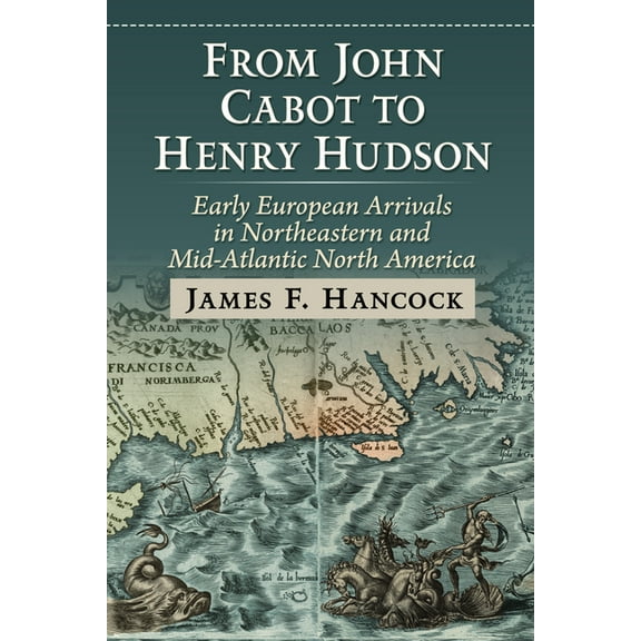 From John Cabot to Henry Hudson: Early European Arrivals in Northeastern and Mid-Atlantic North America, (Paperback)