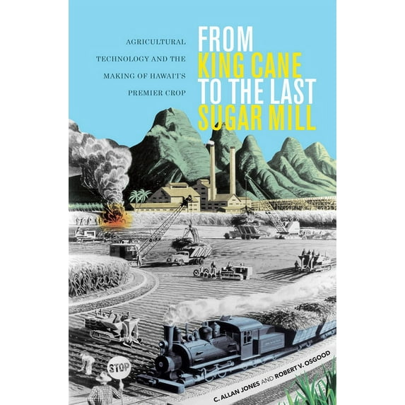 From King Cane to the Last Sugar Mill: Agricultural Technology and the Making of Hawai'i's Premier Crop (Paperback)