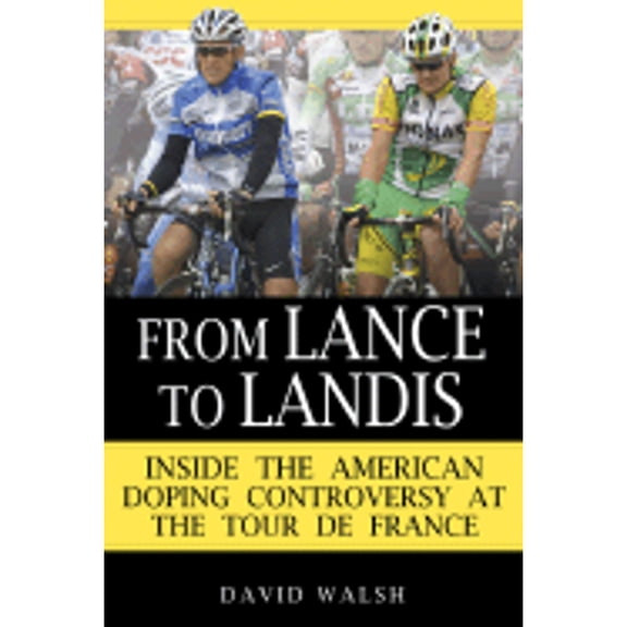 From Lance to Landis: Inside the American Doping Controversy at the Tour de France (Hardcover) by David Walsh