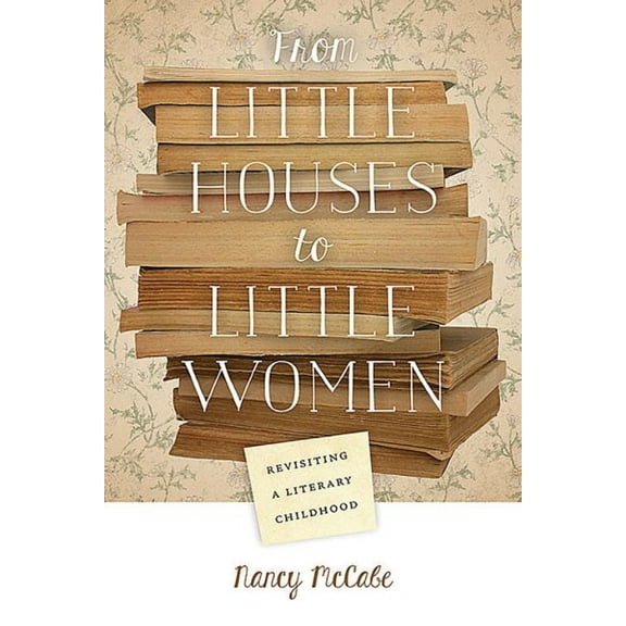 From Little Houses to Little Women : Revisiting a Literary Childhood (Paperback)