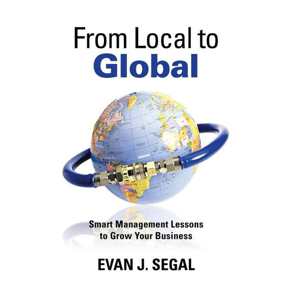 From Local to Global: Smart Management Lessons to Grow Your Business (Hardcover) by Evan J Segal