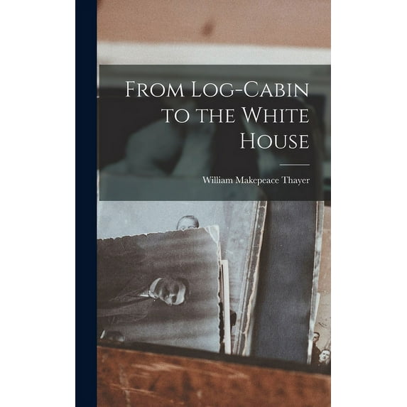 From Log-Cabin to the White House, (Hardcover)