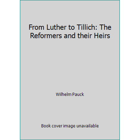 From Luther to Tillich: The Reformers and their Heirs [Paperback - Used]