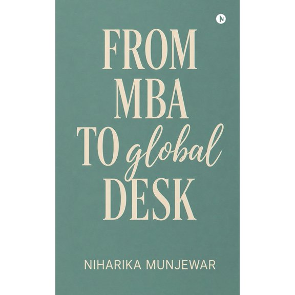 From MBA to Global Desk: An MBA can build global academic leaders, not just corporate managers., (Paperback)