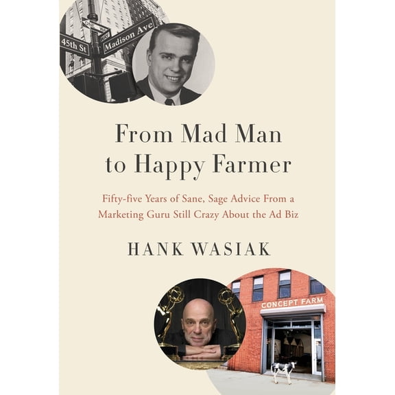 From Mad Man to Happy Farmer: Fifty-five Years of Sane, Sage Advice from a Marketing Guru Still Crazy about the Ad Biz, (Paperback)