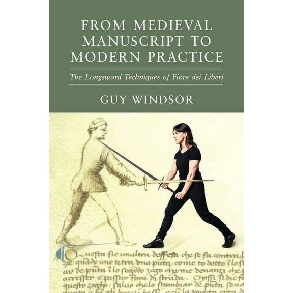 From Medieval Manuscript to Modern Practice: The Longsword Techniques of Fiore dei Liberi, (Paperback)
