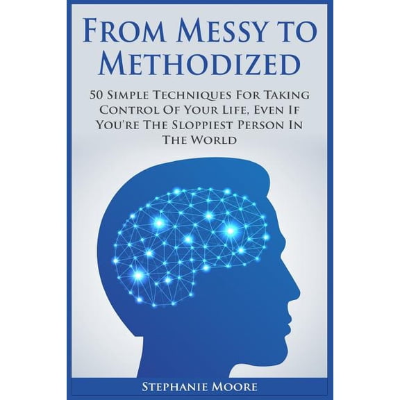 From Messy to Methodized: 50 Simple Techniques For Taking Control Of Your Life, Even If You're The Sloppiest Person In T, (Paperback)