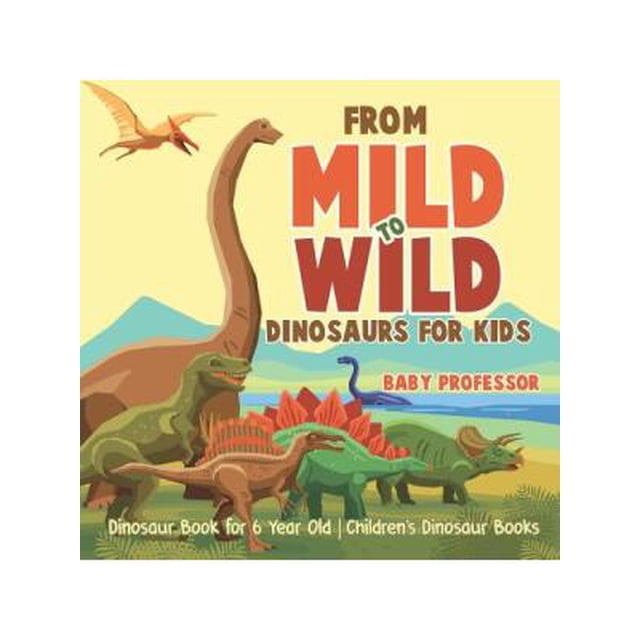 From Mild to Wild, Dinosaurs for Kids - Dinosaur Book for 6-Year-Old ...