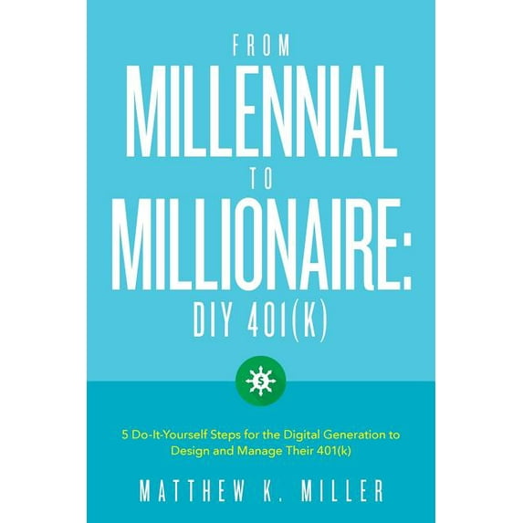From Millennial to Millionaire: DIY 401(k): Five do-it-yourself steps for the digital generation to design and manage their 401(k) (Paperback)
