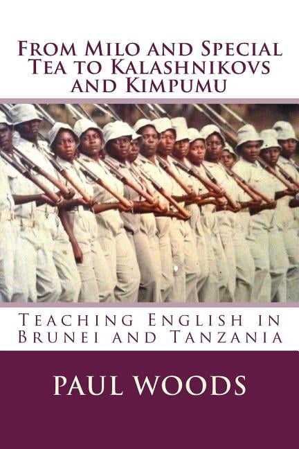 From Milo and Special Tea to Kalashnikovs and Kimpumu: Teaching English in Brunei and Tanzania Paperback 1542527880 9781542527880 Paul Woods