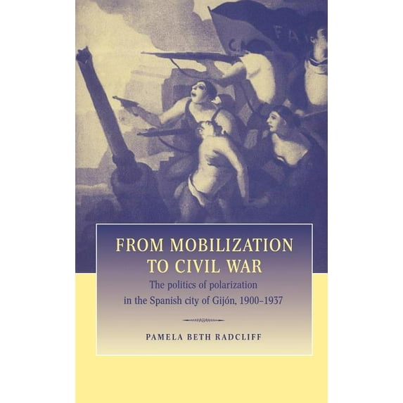 From Mobilization to Civil War: The Politics of Polarization in the Spanish City of Gijon, 1900 1937, (Hardcover)