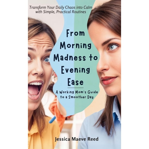 From Morning Madness to Evening Ease: A Working Mom's Guide to a Smoother Day: Transform Your Daily Chaos into Calm, (Paperback)