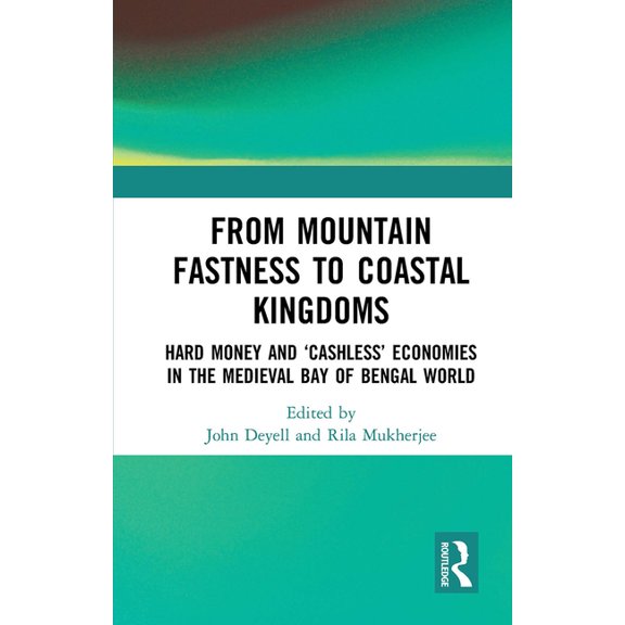 From Mountain Fastness to Coastal Kingdoms: Hard Money and 'Cashless' Economies in the Medieval Bay of Bengal World, (Paperback)