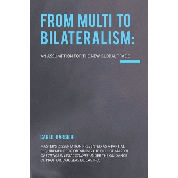From Multilateralism to Bilateralism: an assumption for the new Global Trade, (Paperback)