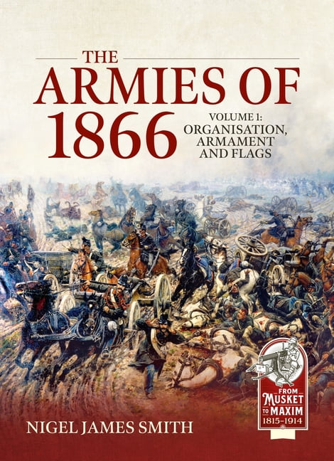 From Musket to Maxim 1815-1914 The Armies of 1866 Volume 1: Organisation, Armament and Flags, (Paperback)
