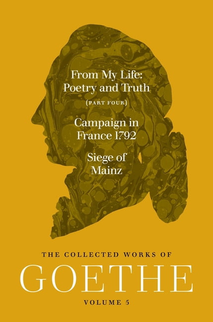 From My Life, Poetry and Truth (Part Four) and Campaign in France 1792 / Siege of Mainz: The Collected Works of Goethe, , (Paperback)