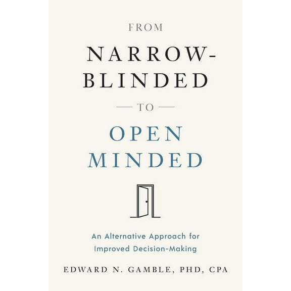 From Narrow-Blinded to Open Minded: An Alternative Approach for Improved Decision-Making, (Paperback)