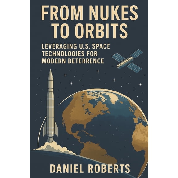 From Nukes to Orbits: Leveraging U.S. Space Technologies for Modern Deterrence, (Paperback)